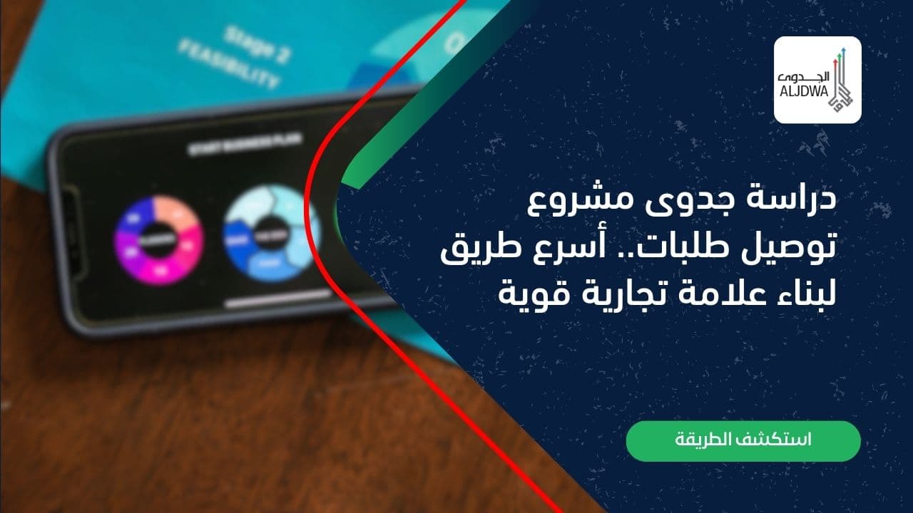 دراسة جدوى مشروع توصيل طلبات.. أسرع طريق لبناء علامة تجارية قوية